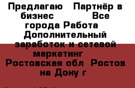 Предлагаю : Партнёр в бизнес         - Все города Работа » Дополнительный заработок и сетевой маркетинг   . Ростовская обл.,Ростов-на-Дону г.